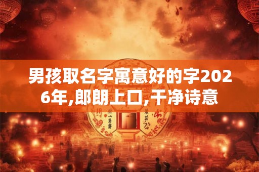男孩取名字寓意好的字2026年,郎朗上口,干净诗意 男孩取名字寓意好的字2026年,郎朗上口,干净诗意