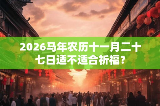 2026马年农历十一月二十七日适不适合祈福？