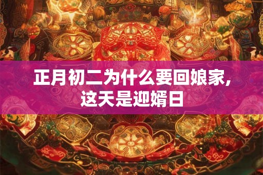 正月初二为什么要回娘家,这天是迎婿日