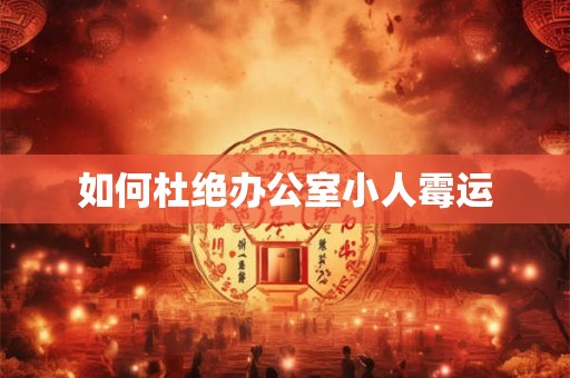 如何杜绝办公室小人霉运