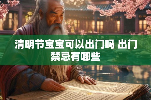 清明节宝宝可以出门吗 出门禁忌有哪些 清明节宝宝可以出门吗 出门禁忌有哪些