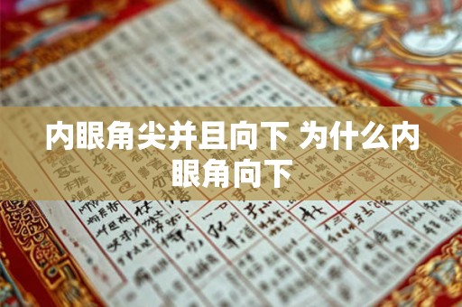 内眼角尖并且向下 为什么内眼角向下 内眼角尖并且向下 为什么内眼角向下