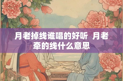 月老掉线谁唱的好听  月老牵的线什么意思