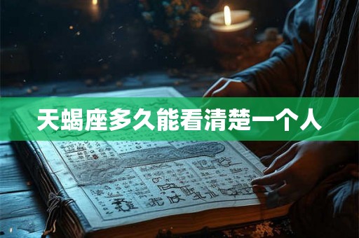 天蝎座多久能看清楚一个人
