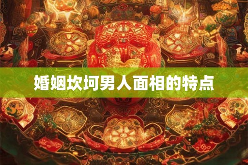 婚姻坎坷男人面相的特点