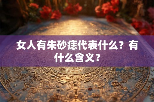 女人有朱砂痣代表什么？有什么含义？