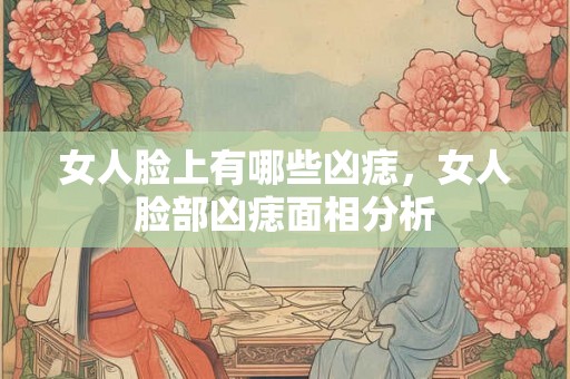女人脸上有哪些凶痣,女人脸部凶痣面相分析 女人脸上有哪些凶痣,女人脸部凶痣面相分析