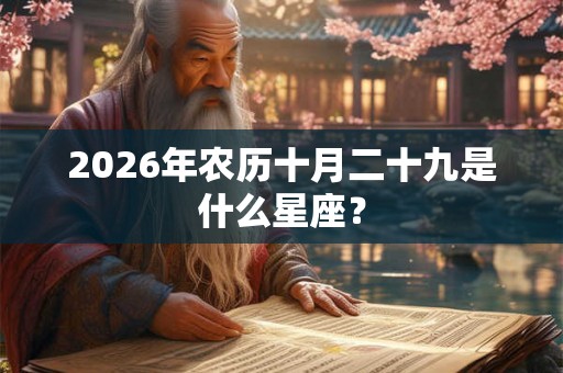 2026年农历十月二十九是什么星座？