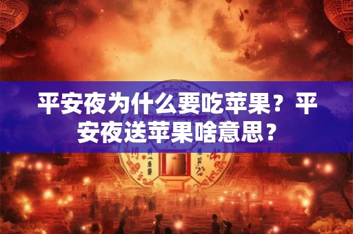 平安夜为什么要吃苹果？平安夜送苹果啥意思？