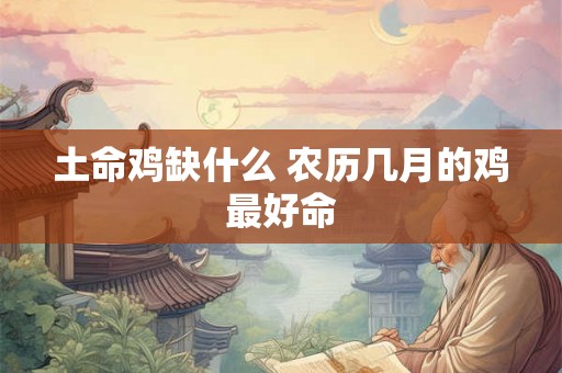 土命鸡缺什么 农历几月的鸡最好命