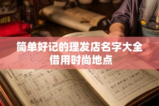 简单好记的理发店名字大全 借用时尚地点