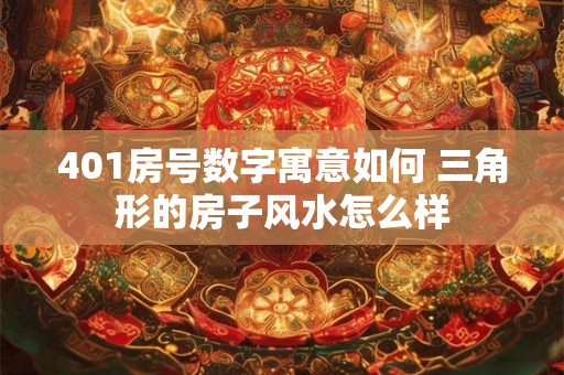 401房号数字寓意如何 三角形的房子风水怎么样