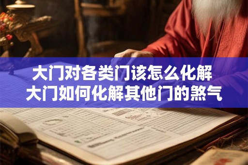 大门对各类门该怎么化解 大门如何化解其他门的煞气 大门对各类门该怎么化解 大门如何化解其他门的煞气