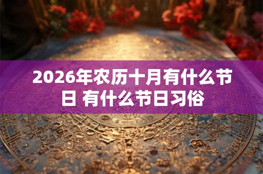 2026年农历十月有什么节日 有什么节日习俗
