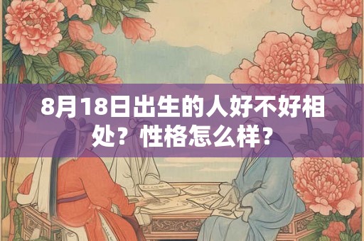 8月18日出生的人好不好相处？性格怎么样？