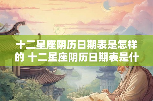 十二星座阴历日期表是怎样的 十二星座阴历日期表是什么样的