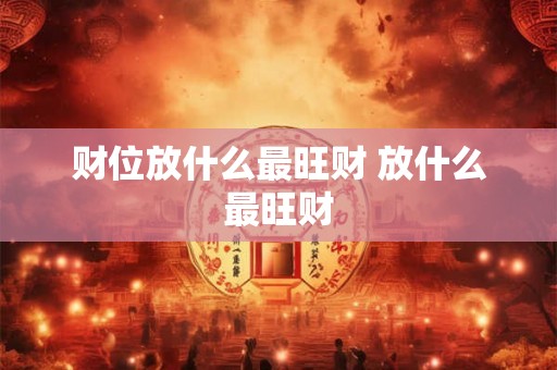 财位放什么最旺财 放什么最旺财