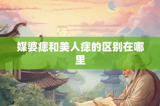 媒婆痣和美人痣的区别在哪里