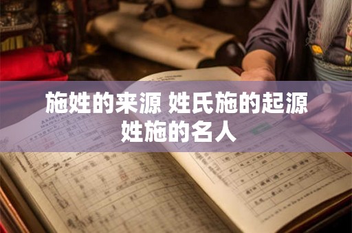 施姓的来源 姓氏施的起源 姓施的名人