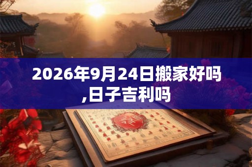 2026年9月24日搬家好吗,日子吉利吗