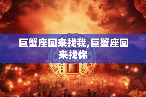巨蟹座回来找我,巨蟹座回来找你
