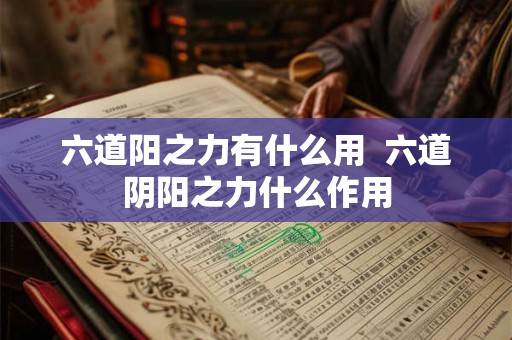 六道阳之力有什么用 六道阴阳之力什么作用 六道阳之力有什么用 六道阴阳之力什么作用
