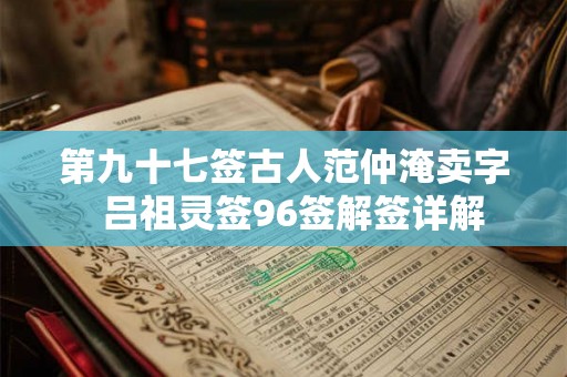 第九十七签古人范仲淹卖字  吕祖灵签96签解签详解