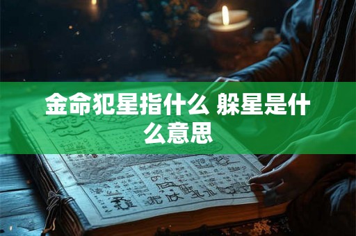金命犯星指什么 躲星是什么意思