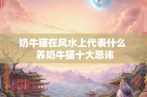 奶牛猫在风水上代表什么  养奶牛猫十大忌讳