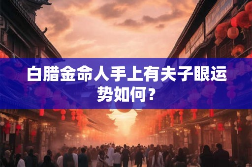 白腊金命人手上有夫子眼运势如何？
