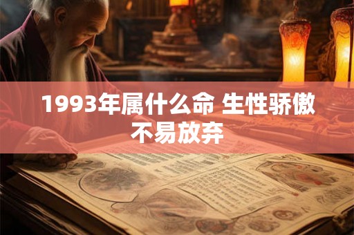 1993年属什么命 生性骄傲不易放弃 1993年属什么命 生性骄傲不易放弃