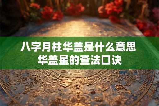 八字月柱华盖是什么意思 华盖星的查法口诀