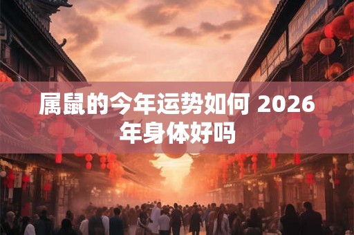 属鼠的今年运势如何 2026年身体好吗