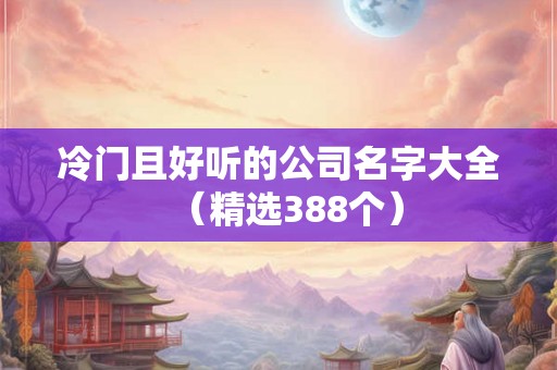 冷门且好听的公司名字大全（精选388个）