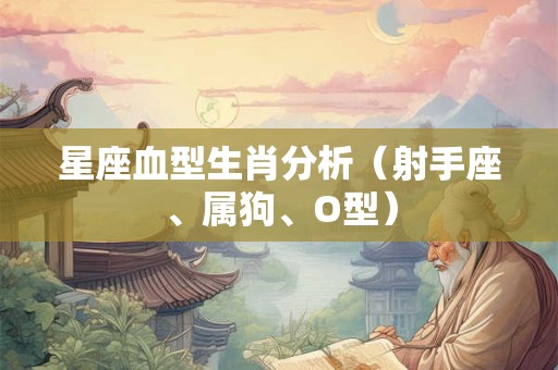 星座血型生肖分析(射手座、属狗、O型) 星座血型生肖分析(射手座、属狗、O型)