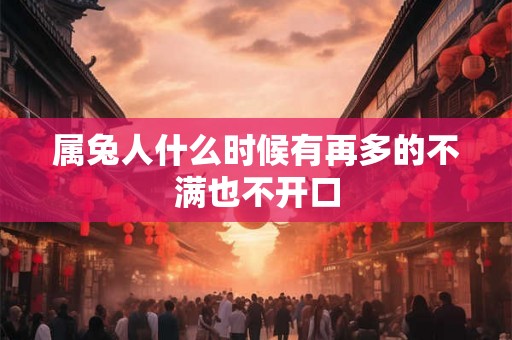 属兔人什么时候有再多的不满也不开口 属兔人什么时候有再多的不满也不开口