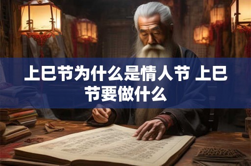 上巳节为什么是情人节 上巳节要做什么