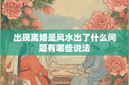 出现离婚是风水出了什么问题有哪些说法