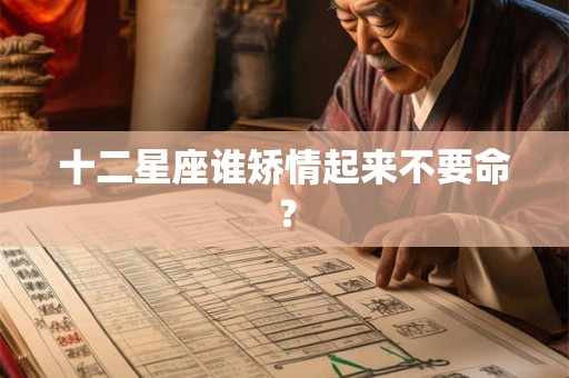 十二星座谁矫情起来不要命? 十二星座谁矫情起来不要命?