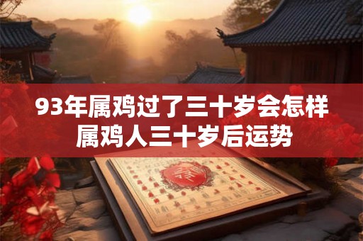 93年属鸡过了三十岁会怎样 属鸡人三十岁后运势