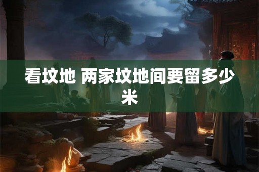 看坟地 两家坟地间要留多少米