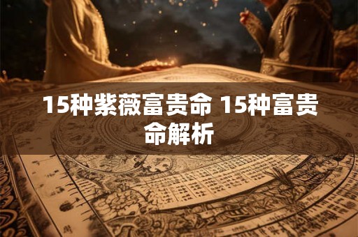 15种紫薇富贵命 15种富贵命解析