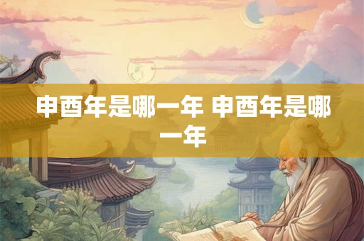 申酉年是哪一年 申酉年是哪一年