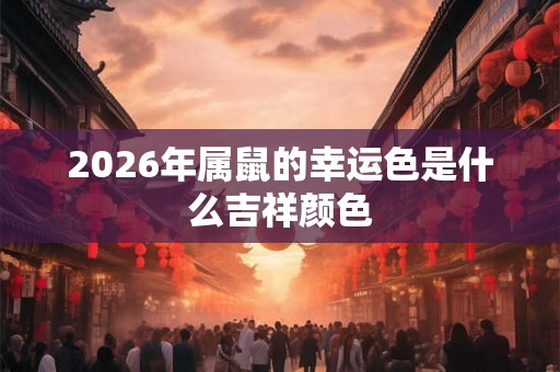 2026年属鼠的幸运色是什么吉祥颜色