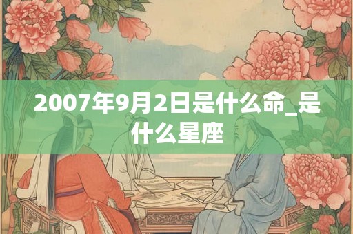 2007年9月2日是什么命_是什么星座