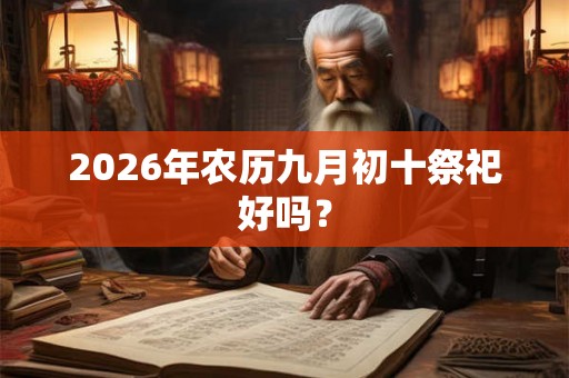 2026年农历九月初十祭祀好吗？