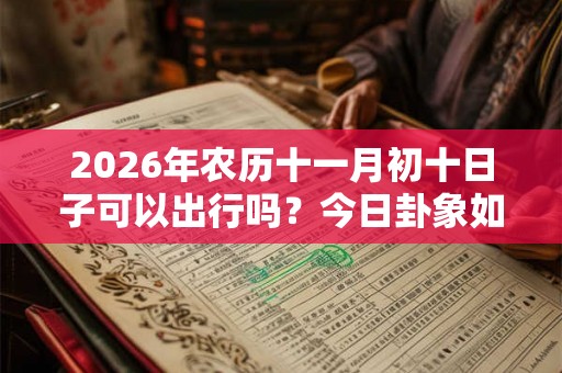 2026年农历十一月初十日子可以出行吗？今日卦象如何？