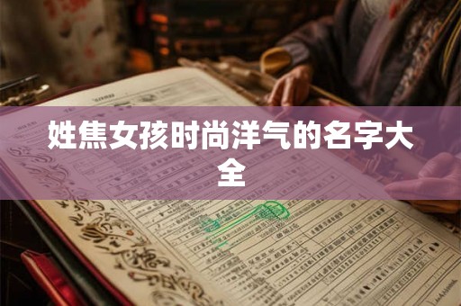 姓焦女孩时尚洋气的名字大全