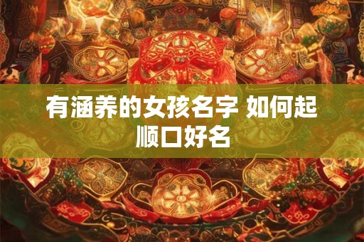 有涵养的女孩名字 如何起顺口好名