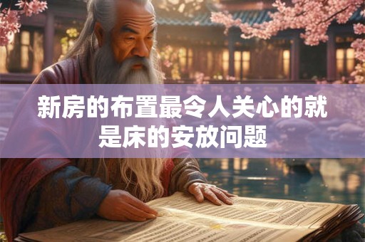 新房的布置最令人关心的就是床的安放问题